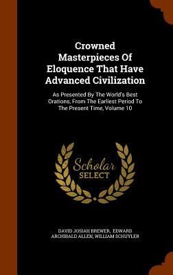 Produktbild: Crowned Masterpieces Of Eloquence That Have Advanced Civilization: As Presented By The World's Best Orations, From The Earliest Period To The Present