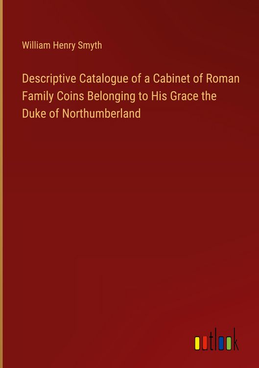 Produktbild: Descriptive Catalogue of a Cabinet of Roman Family Coins Belonging to His Grace the Duke of Northumberland