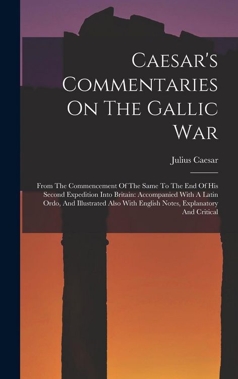 Produktbild: Caesar's Commentaries On The Gallic War: From The Commencement Of The Same To The End Of His Second Expedition Into Britain: Accompanied With A Latin