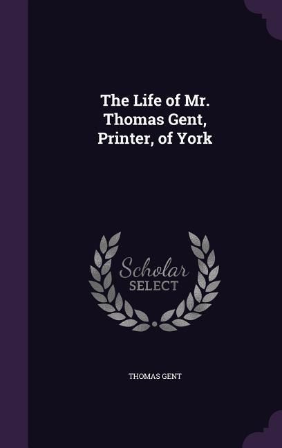 Produktbild: The Life of Mr. Thomas Gent, Printer, of York