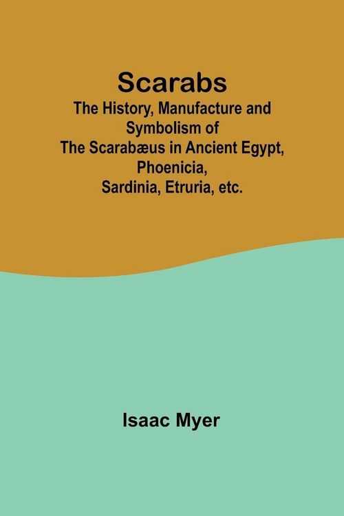 Produktbild: Scarabs; The History, Manufacture and Symbolism of the Scarab&aelig;us in Ancient Egypt, Phoenicia, Sardinia, Etruria, etc.