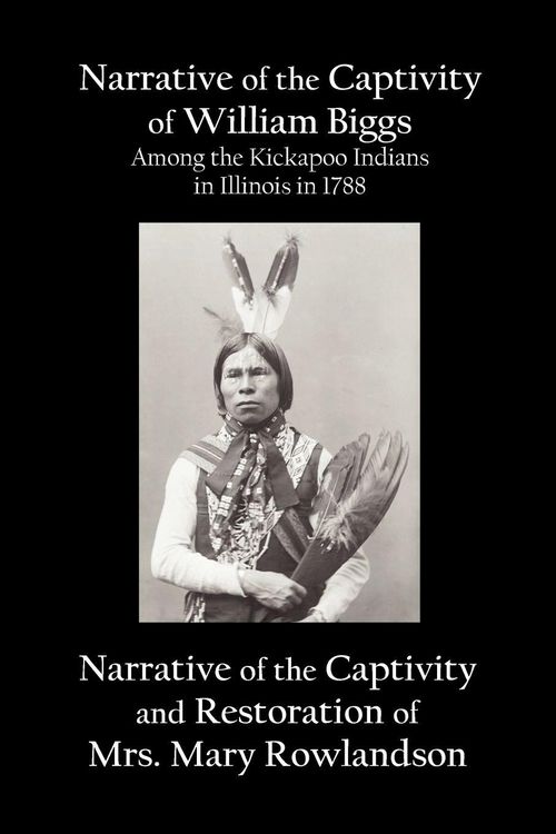 Produktbild: Narrative of the Captivity of William Biggs Among the Kickapoo Indians in Illinois in 1788, and Narrative of the Captivity & Restoration of Mrs. Mary