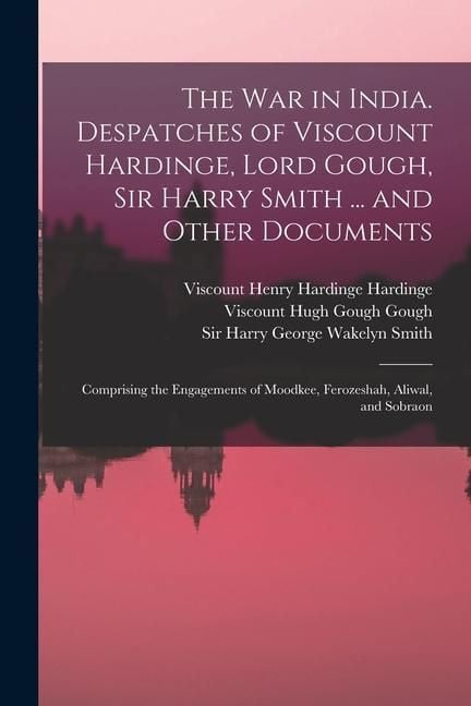 Produktbild: The War in India. Despatches of Viscount Hardinge, Lord Gough, Sir Harry Smith ... and Other Documents; Comprising the Engagements of Moodkee, Ferozes