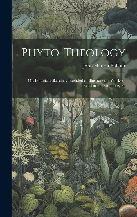 Produktbild: Phyto-theology: Or, Botanical Sketches, Intended to Illustrate the Works of God in the Structure, Fu