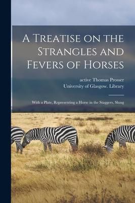 Produktbild: A Treatise on the Strangles and Fevers of Horses [electronic Resource]: With a Plate, Representing a Horse in the Staggers, Slung
