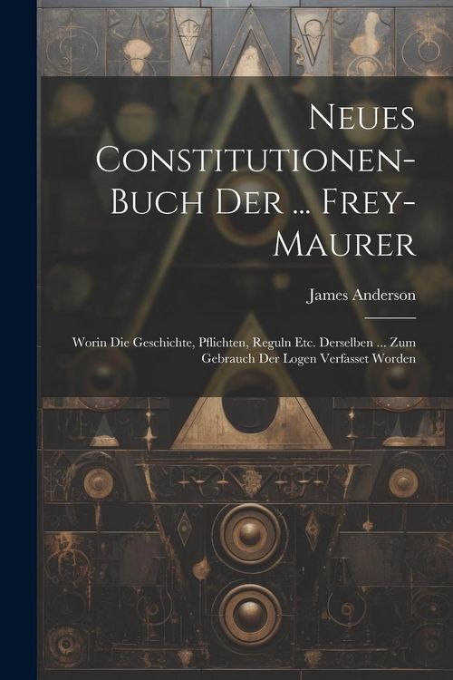 Produktbild: Neues Constitutionen-buch Der ... Frey-maurer: Worin Die Geschichte, Pflichten, Reguln Etc. Derselben ... Zum Gebrauch Der Logen Verfasset Worden