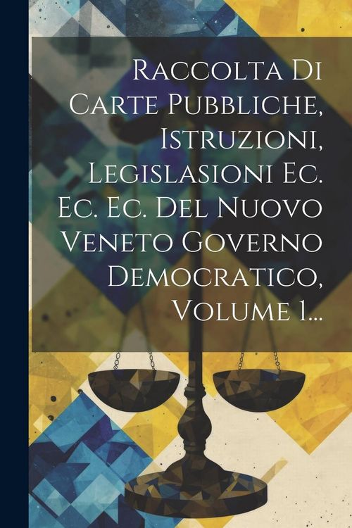 Produktbild: Raccolta Di Carte Pubbliche, Istruzioni, Legislasioni Ec. Ec. Ec. Del Nuovo Veneto Governo Democratico, Volume 1...
