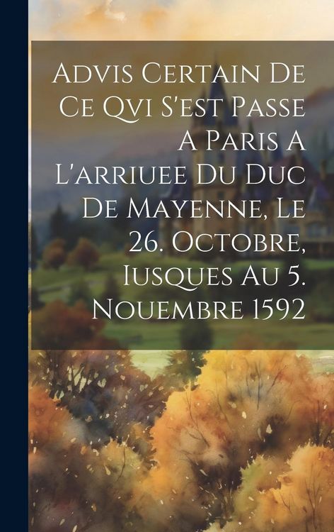 Produktbild: Advis Certain De Ce Qvi S'est Passe A Paris A L'arriuee Du Duc De Mayenne, Le 26. Octobre, Iusques Au 5. Nouembre 1592