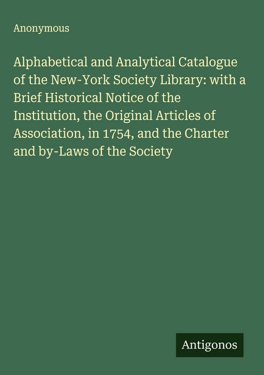 Produktbild: Alphabetical and Analytical Catalogue of the New-York Society Library: with a Brief Historical Notice of the Institution, the Original Articles of Ass