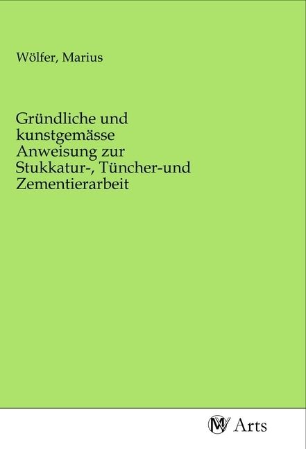 Produktbild: Gr&uuml;ndliche und kunstgem&auml;sse Anweisung zur Stukkatur-, T&uuml;ncher-und Zementierarbeit