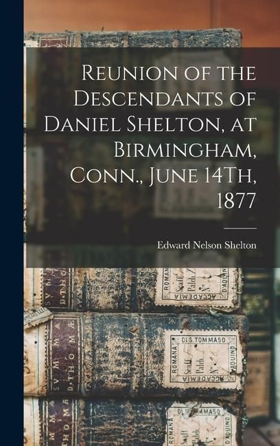 Produktbild: Reunion of the Descendants of Daniel Shelton, at Birmingham, Conn., June 14Th, 1877