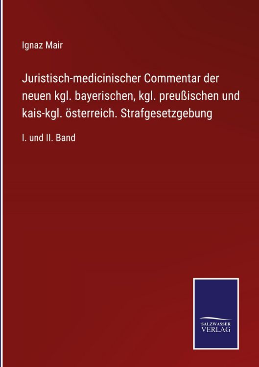 Produktbild: Juristisch-medicinischer Commentar der neuen kgl. bayerischen, kgl. preu&szlig;ischen und kais-kgl. &ouml;sterreich. Strafgesetzgebung