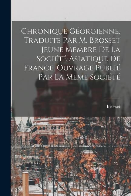 Produktbild: Chronique G&eacute;orgienne, Traduite Par M. Brosset Jeune Membre De La Soci&eacute;t&eacute; Asiatique De France. Ouvrage Publi&eacute; Par La Meme Soci&eacute;t&eacute;