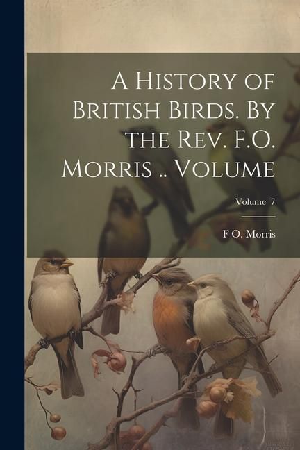 Produktbild: A History of British Birds. By the Rev. F.O. Morris .. Volume; Volume 7