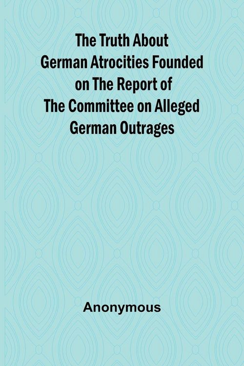 Produktbild: The Truth About German Atrocities Founded on the Report of the Committee on Alleged German Outrages