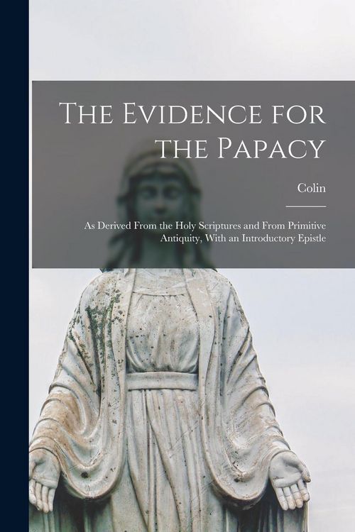 Produktbild: The Evidence for the Papacy: As Derived From the Holy Scriptures and From Primitive Antiquity, With an Introductory Epistle