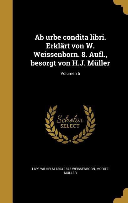 Produktbild: Ab urbe condita libri. Erkl&auml;rt von W. Weissenborn. 8. Aufl., besorgt von H.J. M&uuml;ller; Volumen 6