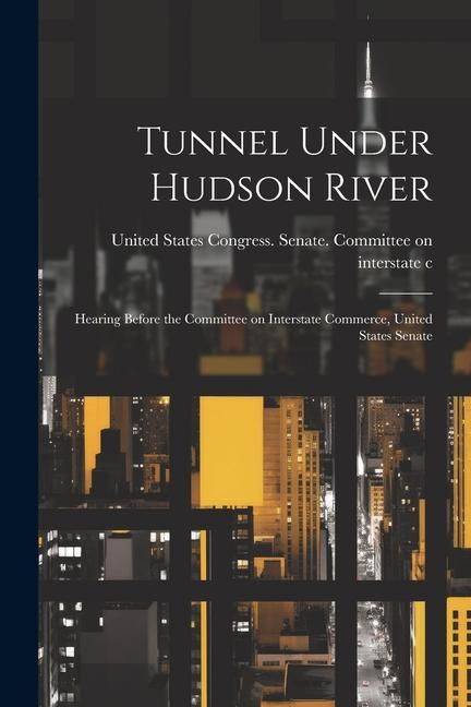Produktbild: Tunnel Under Hudson River: Hearing Before the Committee on Interstate Commerce, United States Senate