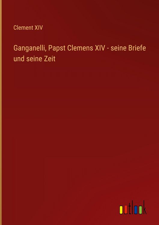 Produktbild: Ganganelli, Papst Clemens XIV - seine Briefe und seine Zeit