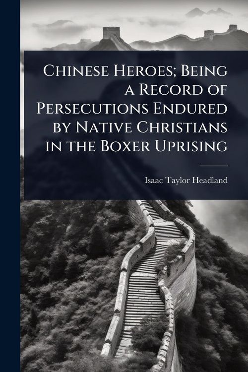 Produktbild: Chinese Heroes; Being a Record of Persecutions Endured by Native Christians in the Boxer Uprising