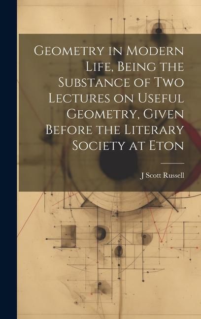 Produktbild: Geometry in Modern Life, Being the Substance of two Lectures on Useful Geometry, Given Before the Literary Society at Eton