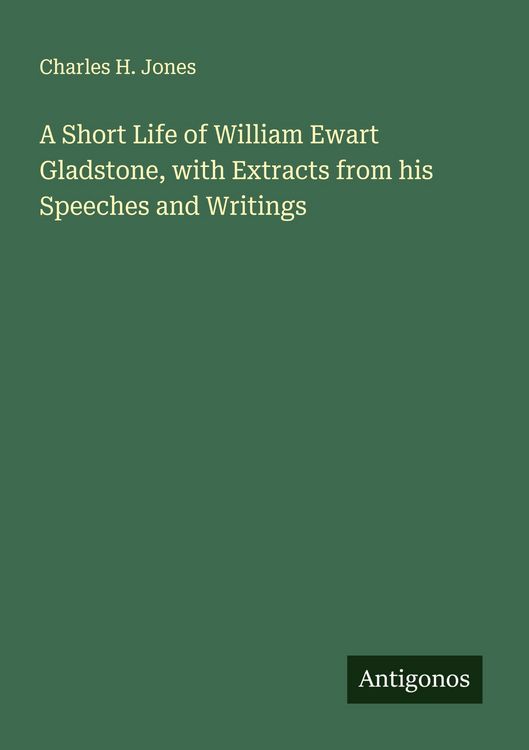 Produktbild: A Short Life of William Ewart Gladstone, with Extracts from his Speeches and Writings