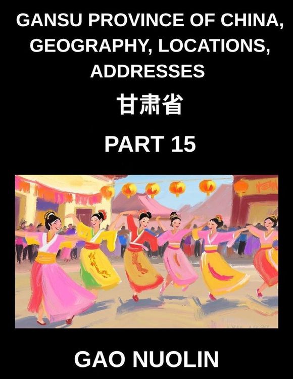 Produktbild: Gansu Province of China, Geography, Locations, Addresses (Part 15)- Learn Mandarin Chinese with Ease by Decoding Gansu's Address Structure, Names, and Surnames Through Characters, English, and Pinyin for HSK Attainment