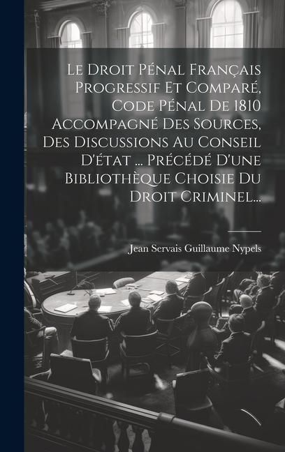 Produktbild: Le Droit P&eacute;nal Fran&ccedil;ais Progressif Et Compar&eacute;, Code P&eacute;nal De 1810 Accompagn&eacute; Des Sources, Des Discussions Au Conseil D'&eacute;tat ... Pr&eacute;c&eacute;d&eacute; D'une Biblioth&egrave;que Choisie Du Droit Criminel...
