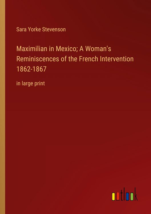 Produktbild: Maximilian in Mexico; A Woman's Reminiscences of the French Intervention 1862-1867