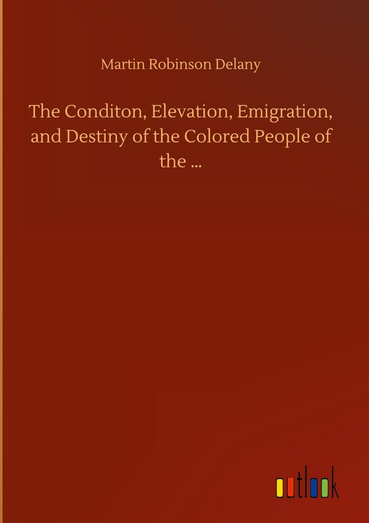 Produktbild: The Conditon, Elevation, Emigration, and Destiny of the Colored People of the ...