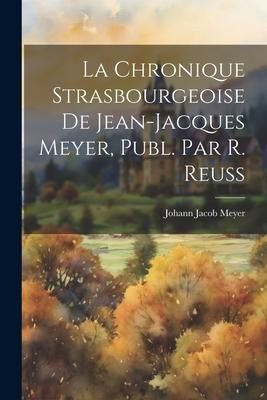 Produktbild: La Chronique Strasbourgeoise De Jean-Jacques Meyer, Publ. Par R. Reuss