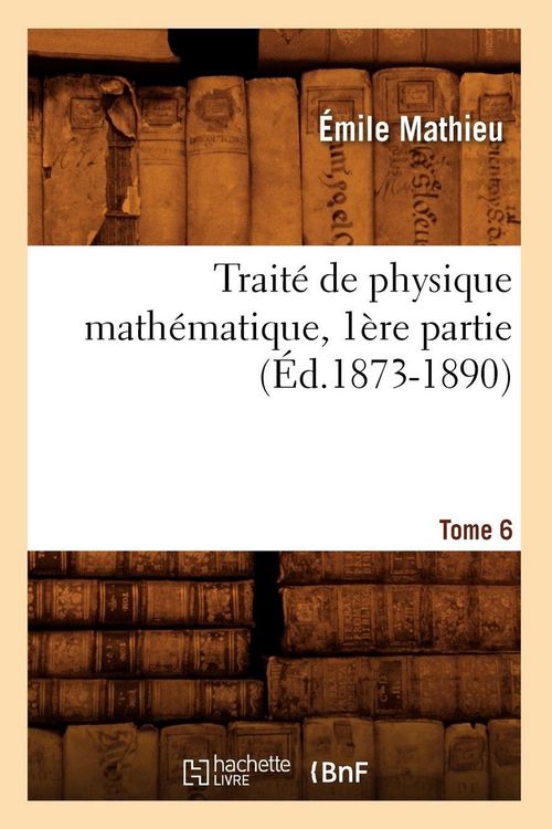 Produktbild: Trait&eacute; de Physique Math&eacute;matique. Tome 6, 1&egrave;re Partie (&Eacute;d.1873-1890)