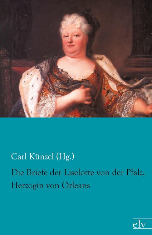 Produktbild: Die Briefe der Liselotte von der Pfalz, Herzogin von Orleans