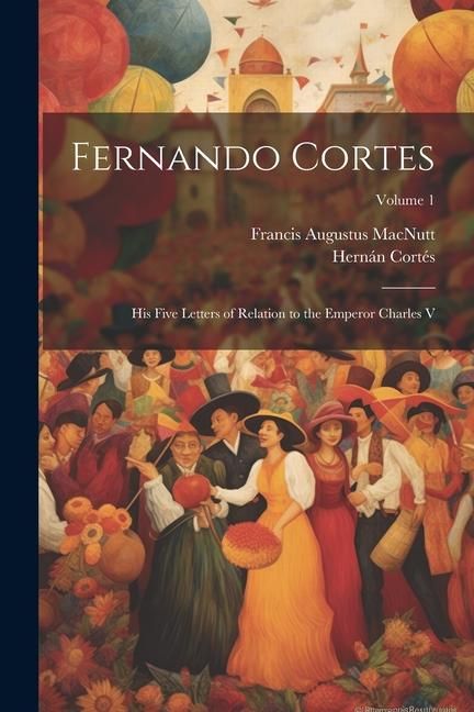 Produktbild: Fernando Cortes: His Five Letters of Relation to the Emperor Charles V; Volume 1