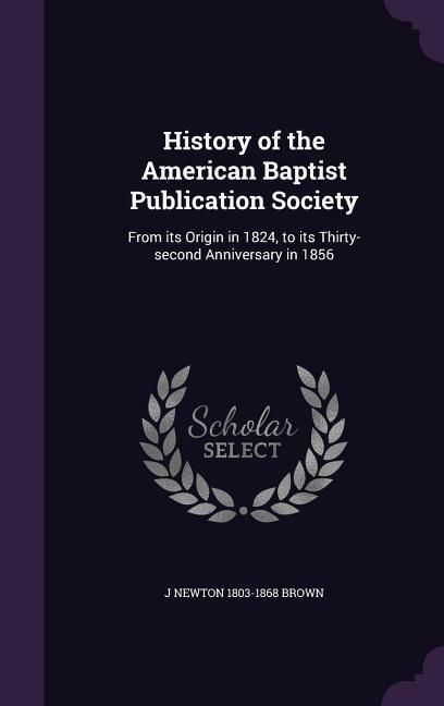 Produktbild: History of the American Baptist Publication Society: From its Origin in 1824, to its Thirty-second Anniversary in 1856