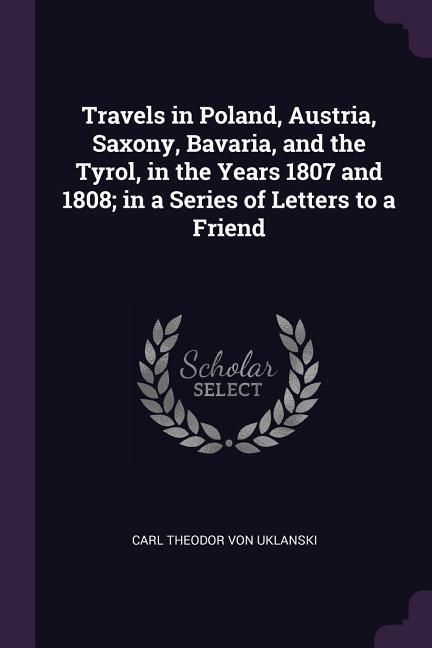 Produktbild: Travels in Poland, Austria, Saxony, Bavaria, and the Tyrol, in the Years 1807 and 1808; in a Series of Letters to a Friend