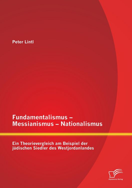 Produktbild: Fundamentalismus - Messianismus - Nationalismus: Ein Theorievergleich am Beispiel der j&uuml;dischen Siedler des Westjordanlandes