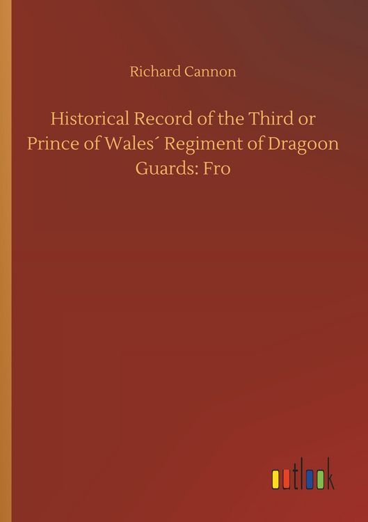 Produktbild: Historical Record of the Third or Prince of Wales&acute; Regiment of Dragoon Guards: Fro
