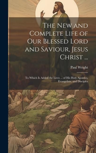 Produktbild: The New and Complete Life of Our Blessed Lord and Saviour, Jesus Christ ...