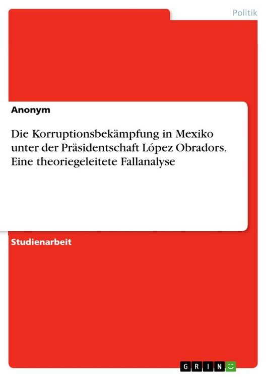 Produktbild: Die Korruptionsbek&auml;mpfung in Mexiko unter der Pr&auml;sidentschaft L&oacute;pez Obradors. Eine theoriegeleitete Fallanalyse