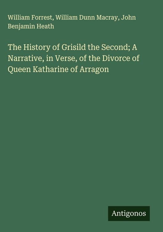 Produktbild: The History of Grisild the Second; A Narrative, in Verse, of the Divorce of Queen Katharine of Arragon