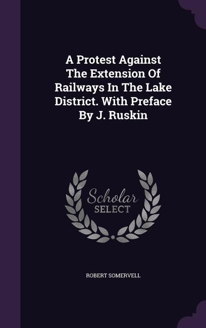 Produktbild: A Protest Against The Extension Of Railways In The Lake District. With Preface By J. Ruskin
