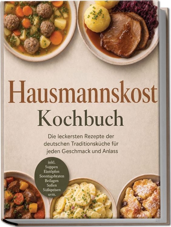 Produktbild: Hausmannskost Kochbuch: Die leckersten Rezepte der deutschen Traditionsk&uuml;che f&uuml;r jeden Geschmack und Anlass &ndash; inkl. Suppen, Eint&ouml;pfen, Sonntagsbraten, Beilagen, So&szlig;en, S&uuml;&szlig;speisen uvm.