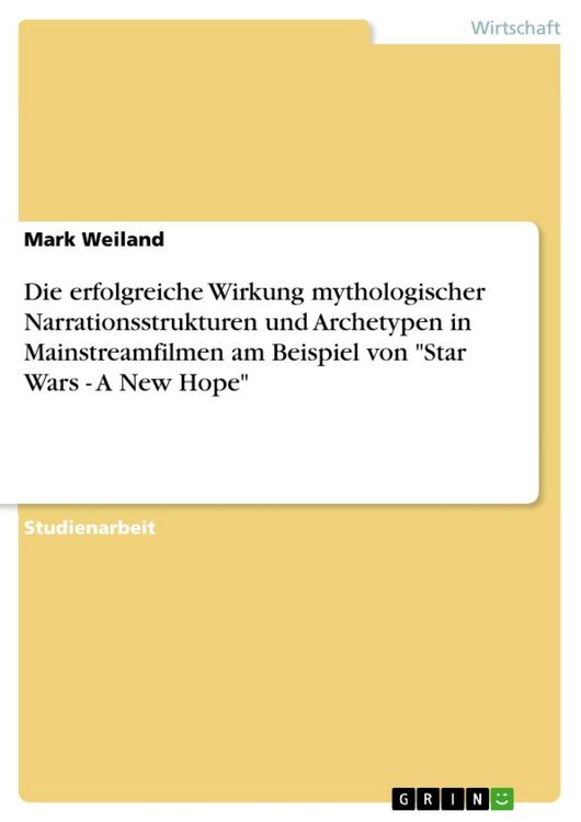 Produktbild: Die erfolgreiche Wirkung mythologischer Narrationsstrukturen und Archetypen in Mainstreamfilmen am Beispiel von "Star Wars - A New Hope"
