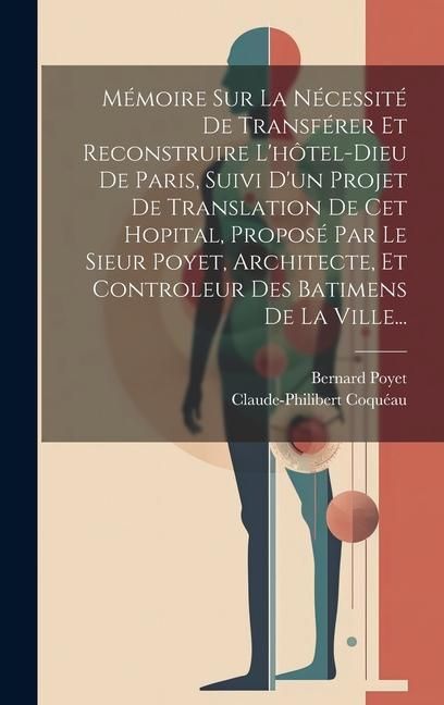 Produktbild: M&eacute;moire Sur La N&eacute;cessit&eacute; De Transf&eacute;rer Et Reconstruire L'h&ocirc;tel-dieu De Paris, Suivi D'un Projet De Translation De Cet Hopital, Propos&eacute; Par Le Sieur Po