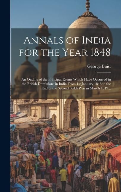 Produktbild: Annals of India for the Year 1848; an Outline of the Principal Events Which Have Occurred in the British Dominions in India From 1st January 1848 to t