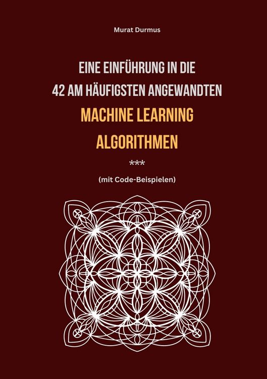 Produktbild: Eine Einf&uuml;hrung in die 42 am h&auml;ufigsten angewandten Machine Learning Algorithmen (mit Code-Beispielen)