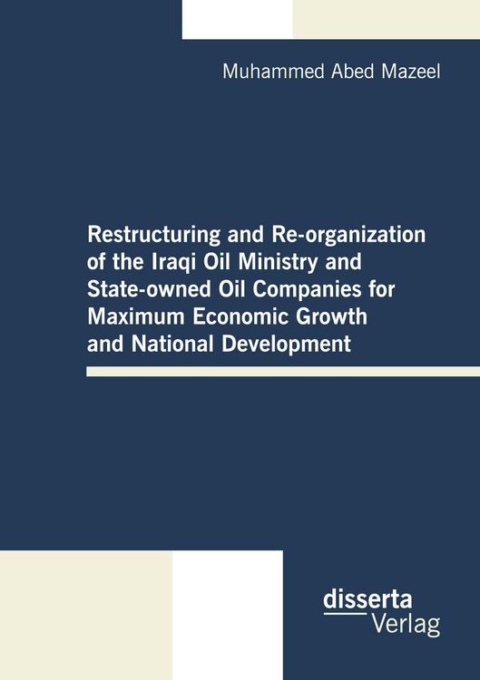 Produktbild: Restructuring and Re-organization of the Iraqi Oil Ministry and State-owned Oil Companies for Maximum Economic Growth and National Development