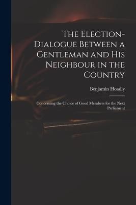 Produktbild: The Election-dialogue Between a Gentleman and His Neighbour in the Country: Concerning the Choice of Good Members for the Next Parliament
