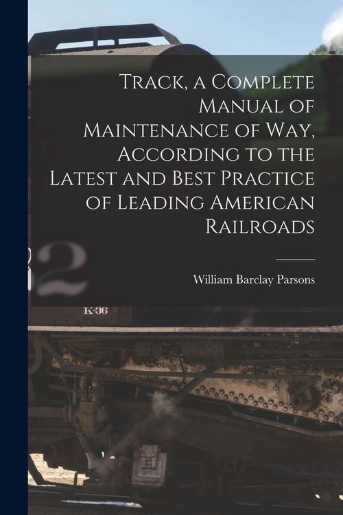 Produktbild: Track, a Complete Manual of Maintenance of way, According to the Latest and Best Practice of Leading American Railroads